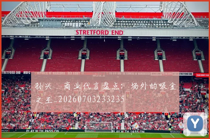 孙兴慜商业代言盘点：场外的吸金之王_20260703233235