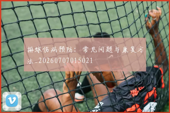 排球伤病预防：常见问题与康复方法_20260707015021