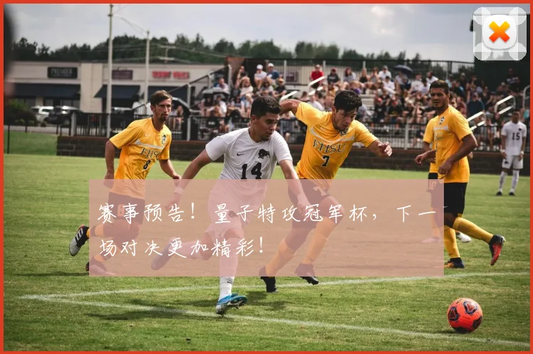 赛事预告！量子特攻冠军杯，下一场对决更加精彩！