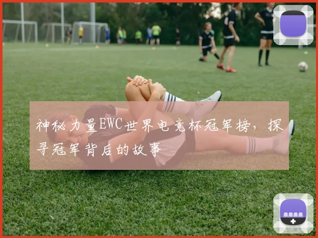 神秘力量EWC世界电竞杯冠军榜，探寻冠军背后的故事