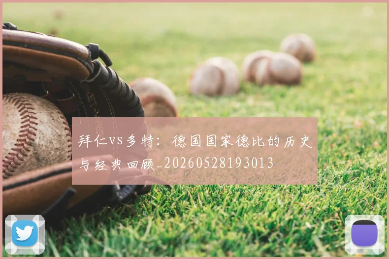 拜仁vs多特：德国国家德比的历史与经典回顾_20260528193013