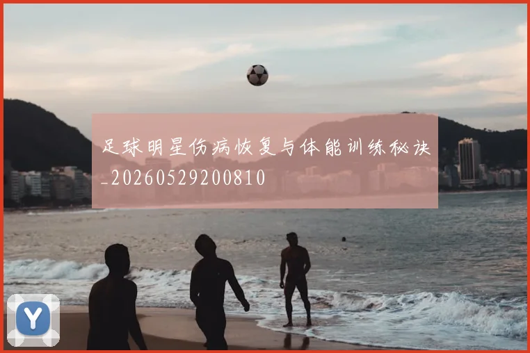 足球明星伤病恢复与体能训练秘诀_20260529200810
