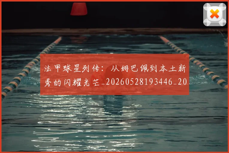 法甲球星列传：从姆巴佩到本土新秀的闪耀光芒_20260528193446_20260707153550