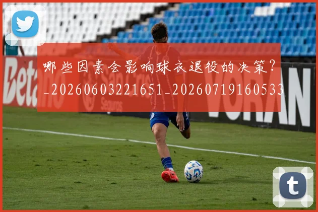 哪些因素会影响球衣退役的决策？_20260603221651_20260719160533
