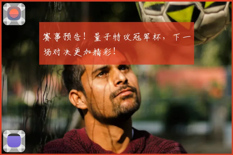 赛事预告！量子特攻冠军杯，下一场对决更加精彩！