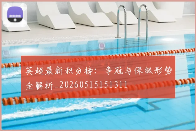 英超最新积分榜:争冠与保级形势全解析_20260515151311