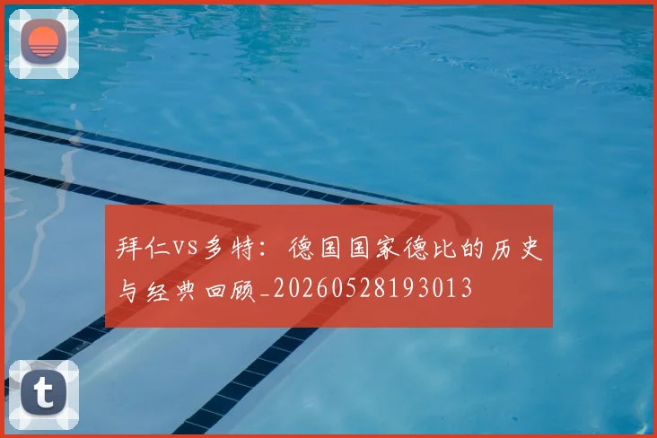 拜仁vs多特：德国国家德比的历史与经典回顾_20260528193013