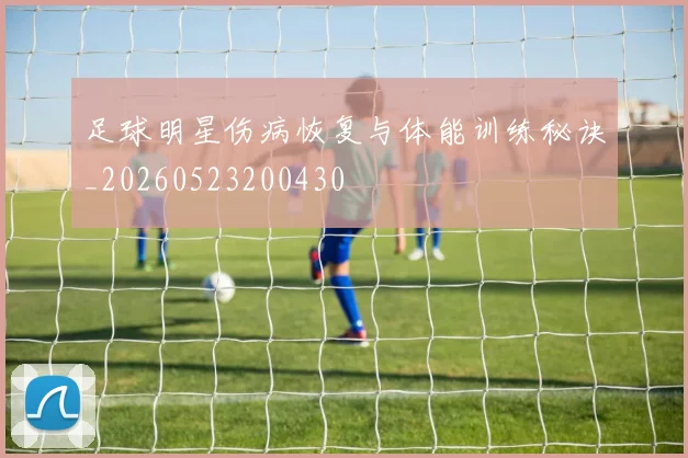 足球明星伤病恢复与体能训练秘诀_20260523200430
