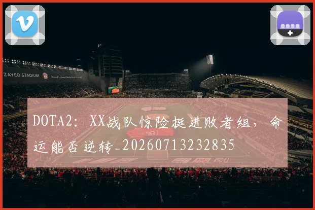 DOTA2:XX战队惊险挺进败者组,命运能否逆转_20260713232835