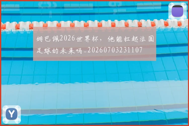 姆巴佩2026世界杯，他能扛起法国足球的未来吗_20260703231107