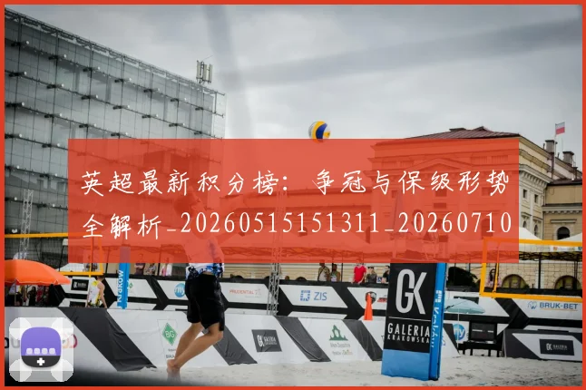 英超最新积分榜：争冠与保级形势全解析_20260515151311_20260710005505