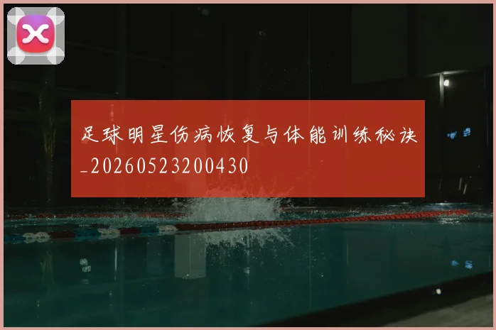 足球明星伤病恢复与体能训练秘诀_20260523200430