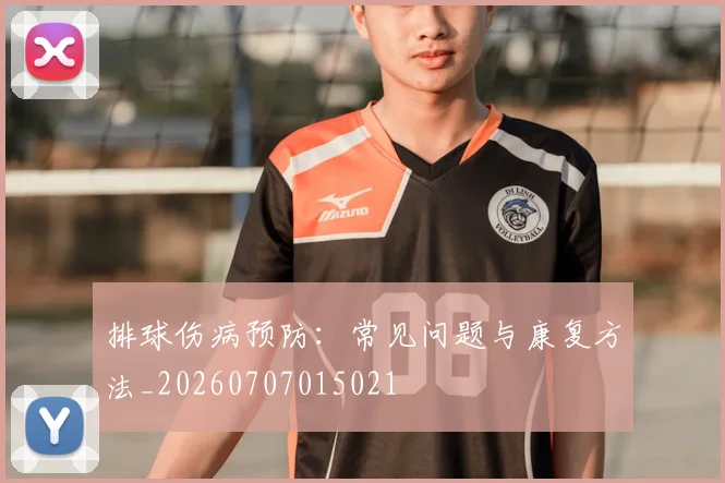 排球伤病预防：常见问题与康复方法_20260707015021