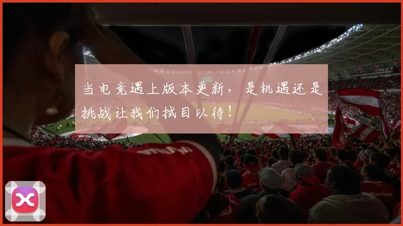 当电竞遇上版本更新，是机遇还是挑战让我们拭目以待！