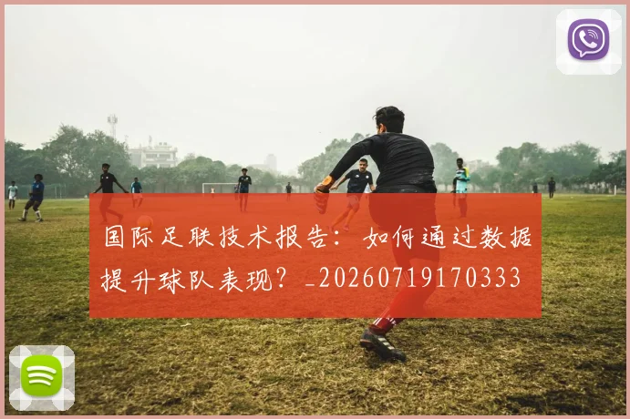 国际足联技术报告：如何通过数据提升球队表现？_20260719170333