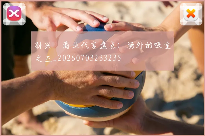 孙兴慜商业代言盘点：场外的吸金之王_20260703233235