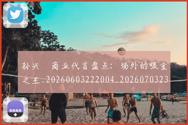 孙兴慜商业代言盘点：场外的吸金之王_20260603222004_20260703233237_20260720192756