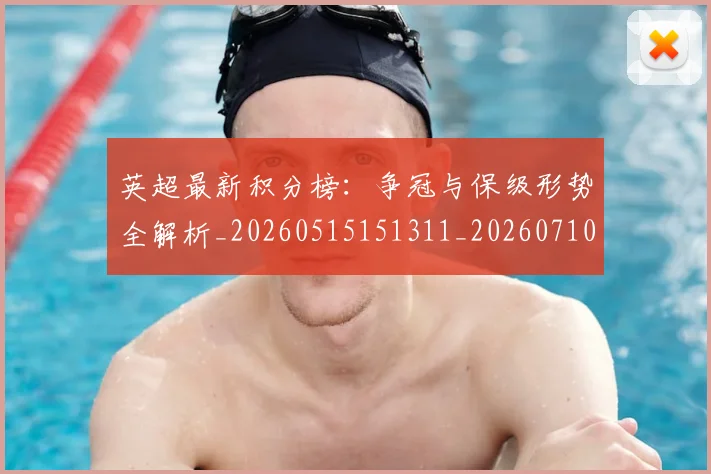 英超最新积分榜：争冠与保级形势全解析_20260515151311_20260710005505