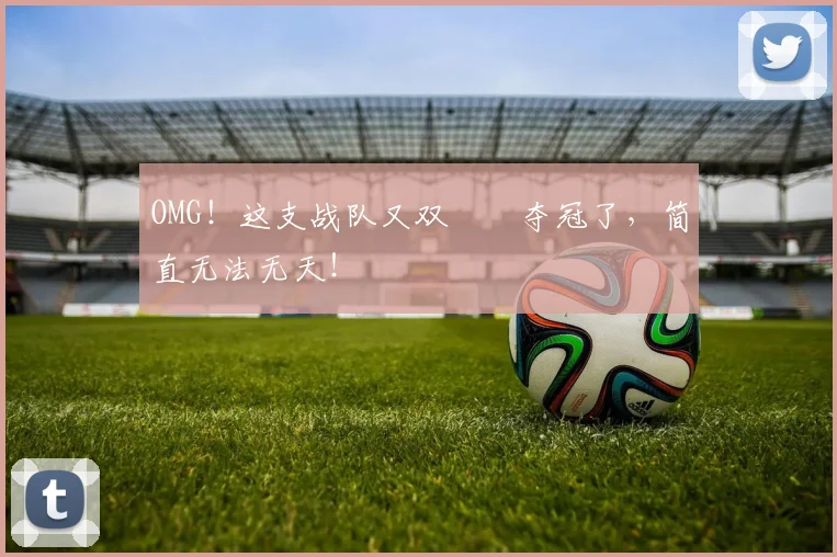OMG！这支战队又双叒叕夺冠了，简直无法无天！