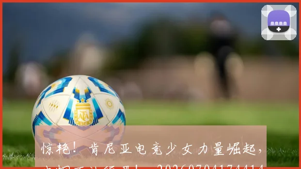 惊艳！肯尼亚电竞少女力量崛起，巾帼不让须眉！_20260704174414