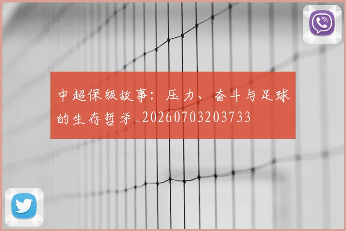 中超保级故事：压力、奋斗与足球的生存哲学_20260703203733